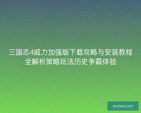 三国志4威力加强版下载攻略与安装教程全解析策略玩法历史争霸体验