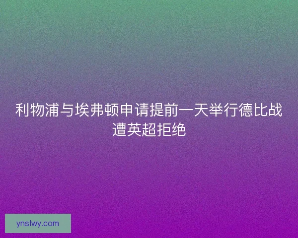 利物浦与埃弗顿申请提前一天举行德比战遭英超拒绝